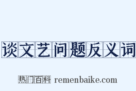 谈文艺问题反义词是什么意思的图片